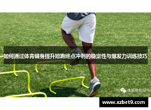 如何通过体育健身提升短跑终点冲刺的稳定性与爆发力训练技巧